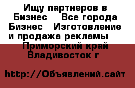 Ищу партнеров в Бизнес  - Все города Бизнес » Изготовление и продажа рекламы   . Приморский край,Владивосток г.